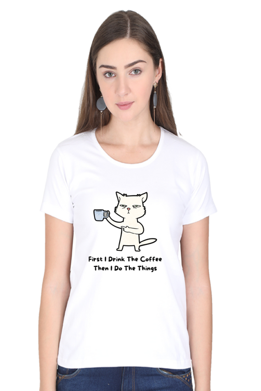 First I Drink The Coffee Women's Round Neck Half Sleeve White Graphic Tshirt